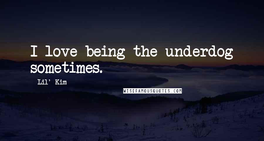 Lil' Kim Quotes: I love being the underdog sometimes.