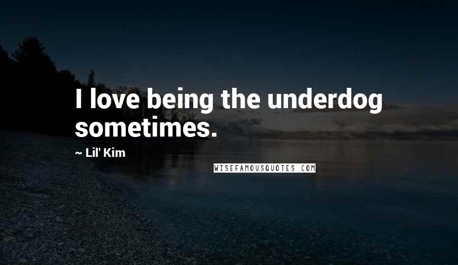 Lil' Kim Quotes: I love being the underdog sometimes.