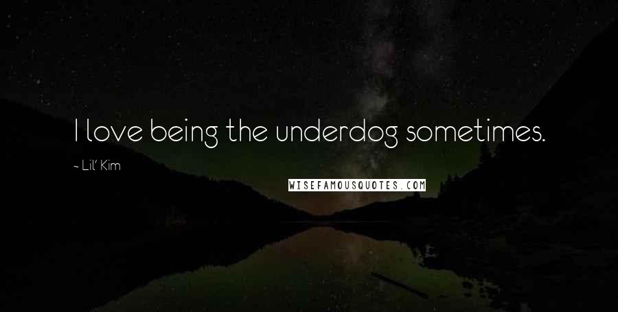 Lil' Kim Quotes: I love being the underdog sometimes.