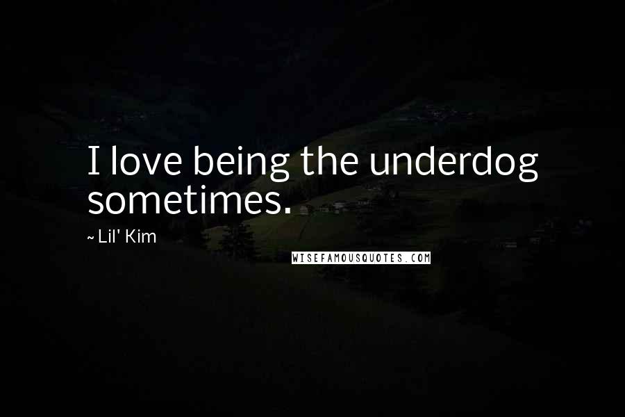 Lil' Kim Quotes: I love being the underdog sometimes.