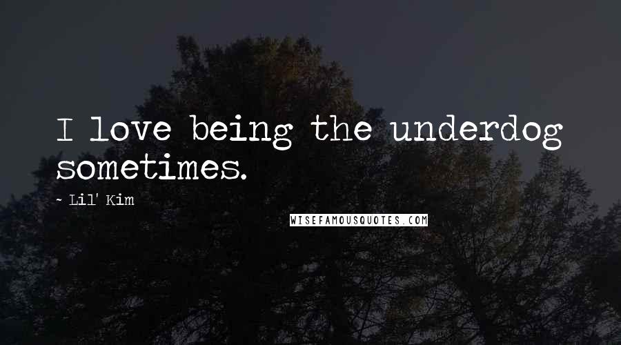 Lil' Kim Quotes: I love being the underdog sometimes.
