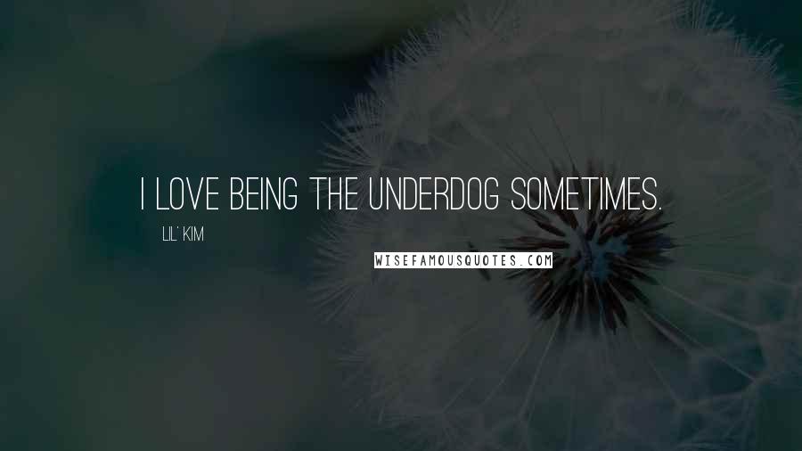 Lil' Kim Quotes: I love being the underdog sometimes.