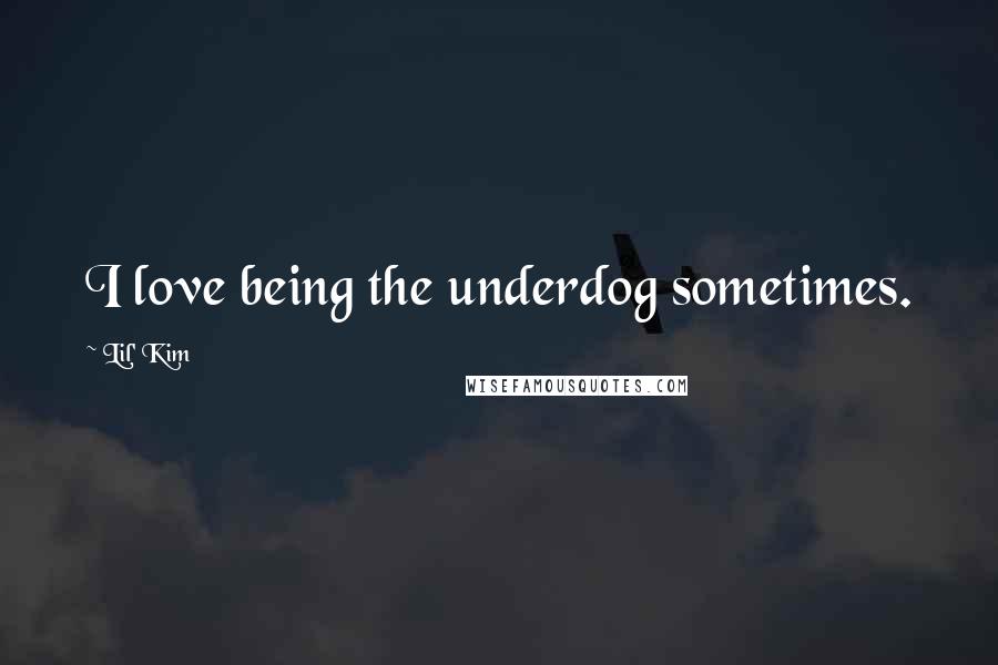 Lil' Kim Quotes: I love being the underdog sometimes.