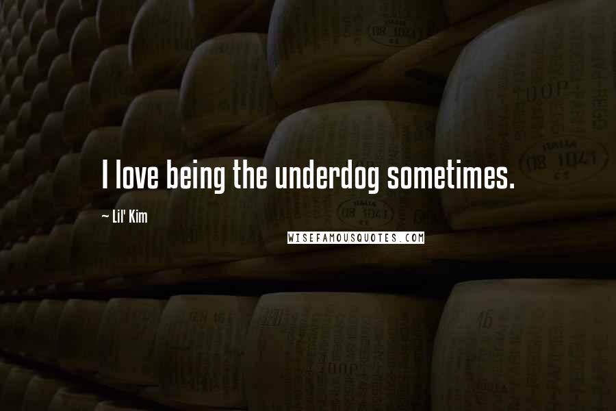 Lil' Kim Quotes: I love being the underdog sometimes.