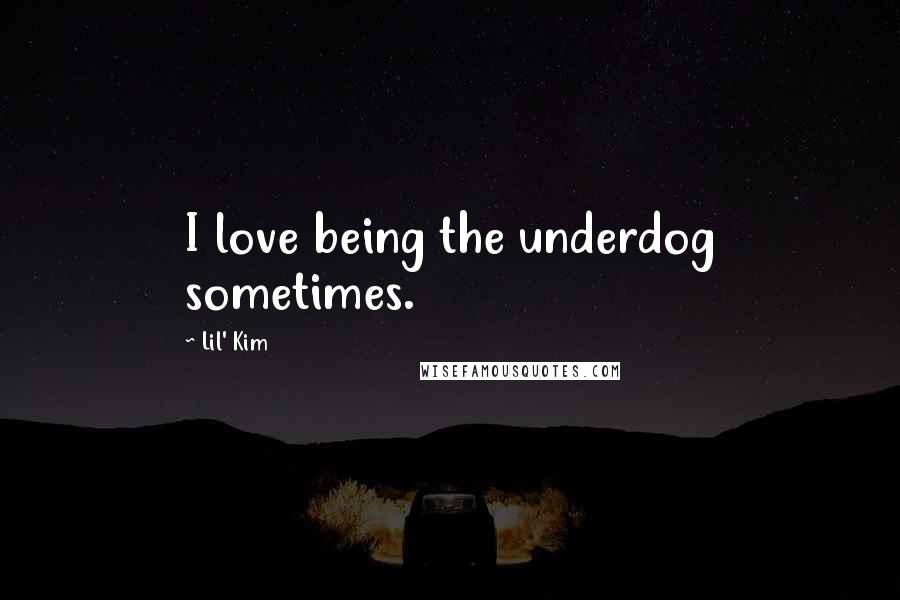 Lil' Kim Quotes: I love being the underdog sometimes.
