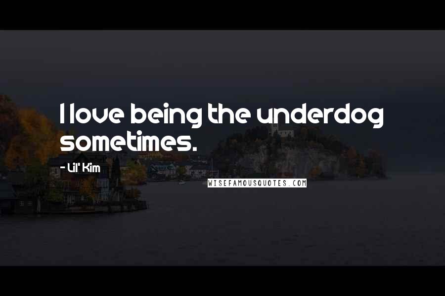 Lil' Kim Quotes: I love being the underdog sometimes.