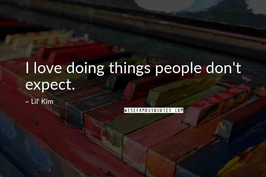 Lil' Kim Quotes: I love doing things people don't expect.