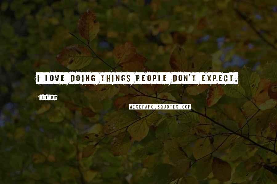 Lil' Kim Quotes: I love doing things people don't expect.