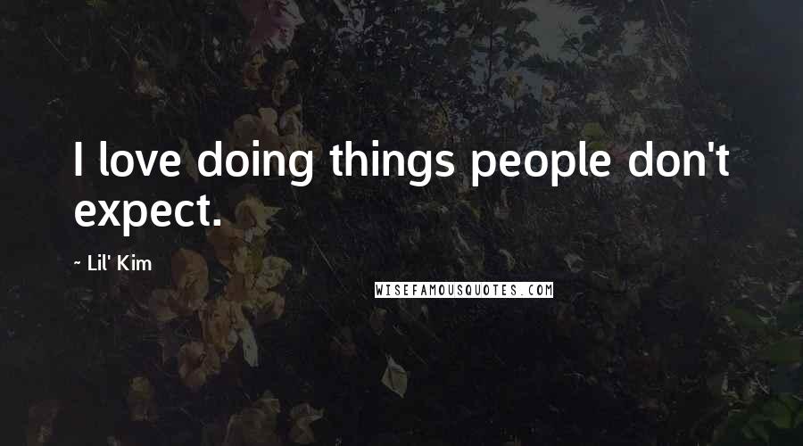 Lil' Kim Quotes: I love doing things people don't expect.