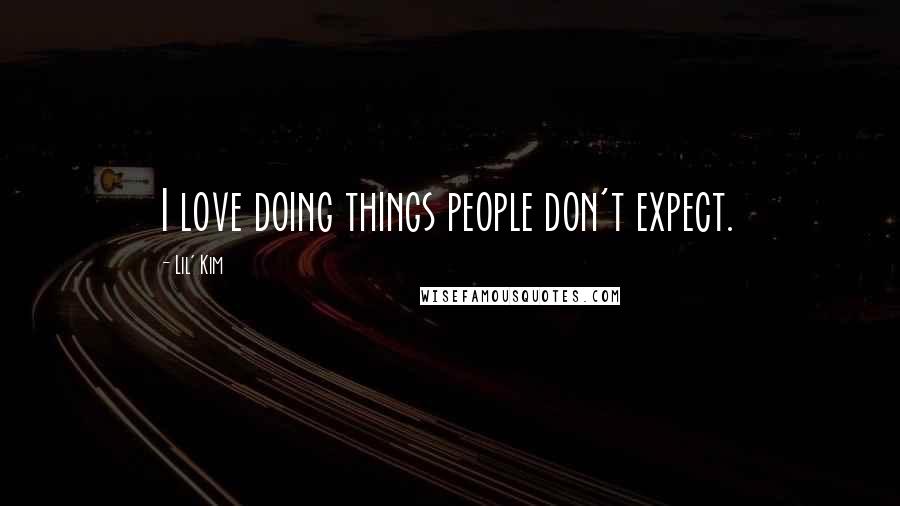Lil' Kim Quotes: I love doing things people don't expect.
