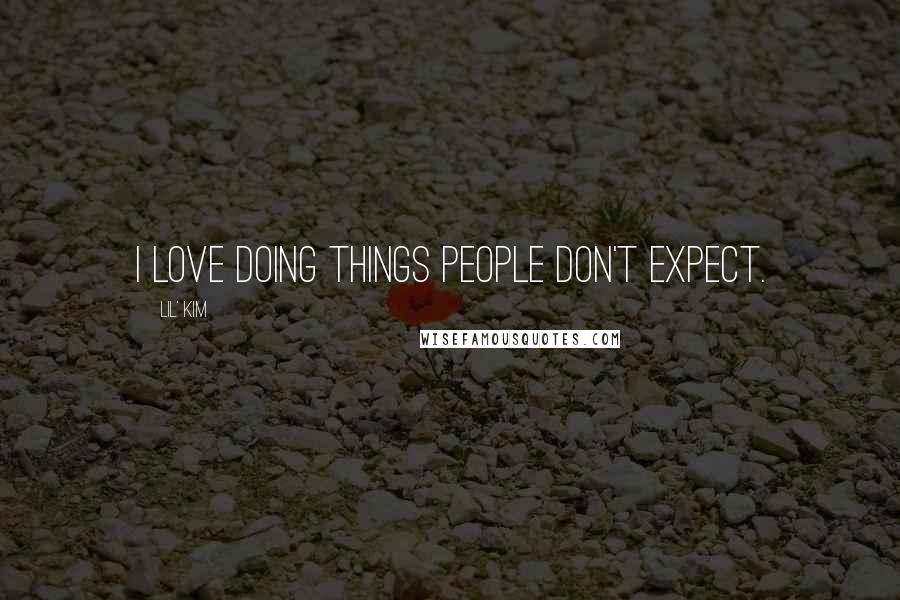 Lil' Kim Quotes: I love doing things people don't expect.