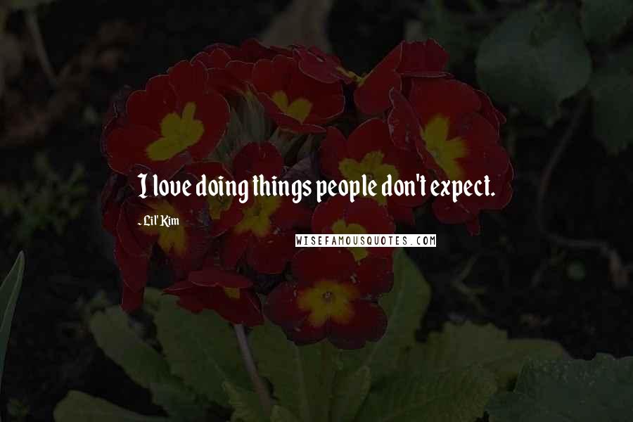 Lil' Kim Quotes: I love doing things people don't expect.
