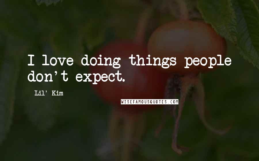 Lil' Kim Quotes: I love doing things people don't expect.