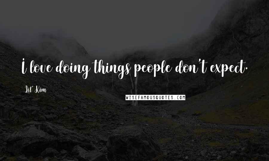 Lil' Kim Quotes: I love doing things people don't expect.