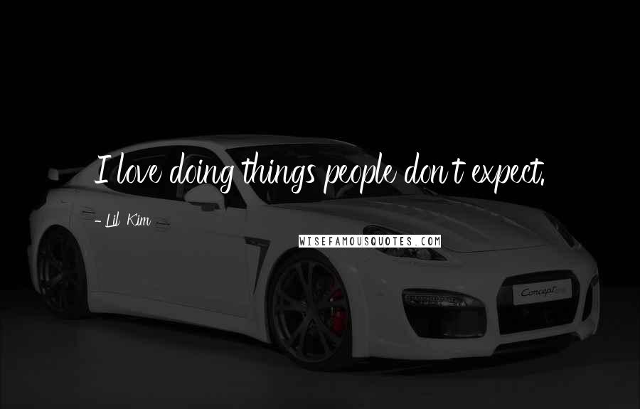 Lil' Kim Quotes: I love doing things people don't expect.