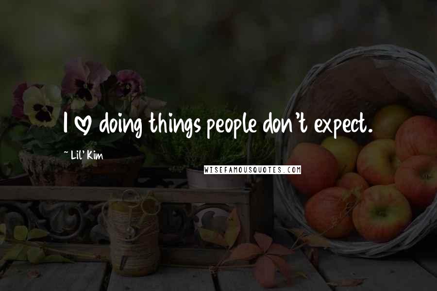 Lil' Kim Quotes: I love doing things people don't expect.