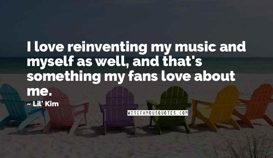 Lil' Kim Quotes: I love reinventing my music and myself as well, and that's something my fans love about me.