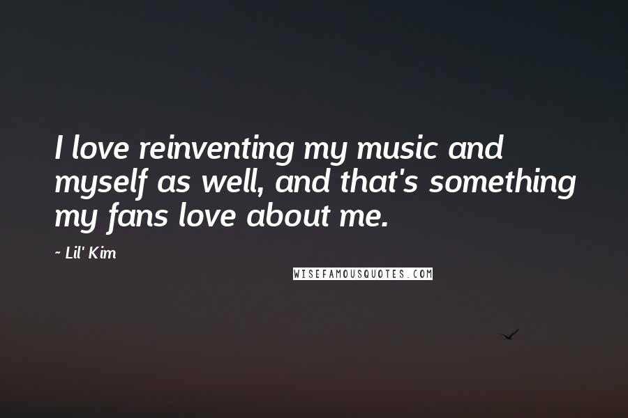 Lil' Kim Quotes: I love reinventing my music and myself as well, and that's something my fans love about me.