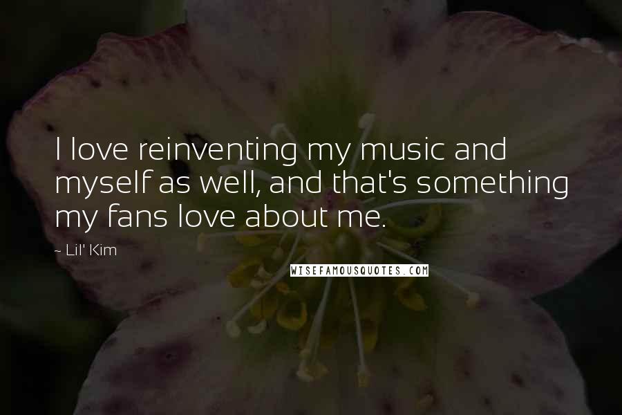 Lil' Kim Quotes: I love reinventing my music and myself as well, and that's something my fans love about me.