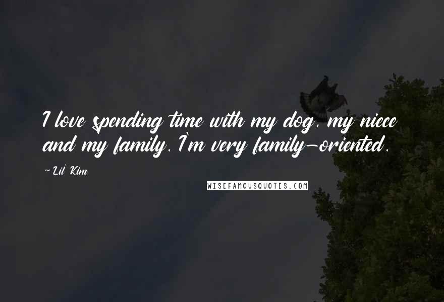 Lil' Kim Quotes: I love spending time with my dog, my niece and my family. I'm very family-oriented.