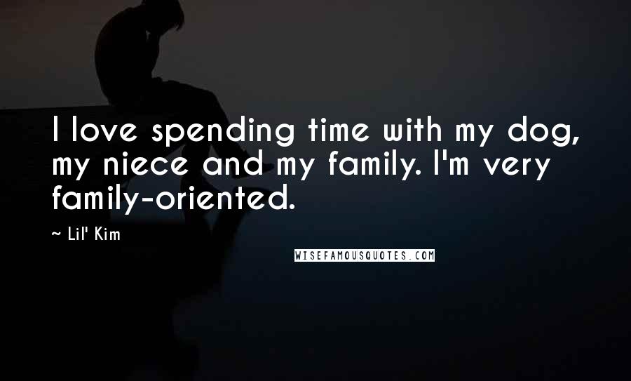 Lil' Kim Quotes: I love spending time with my dog, my niece and my family. I'm very family-oriented.