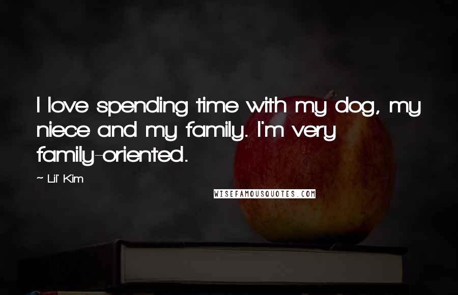 Lil' Kim Quotes: I love spending time with my dog, my niece and my family. I'm very family-oriented.