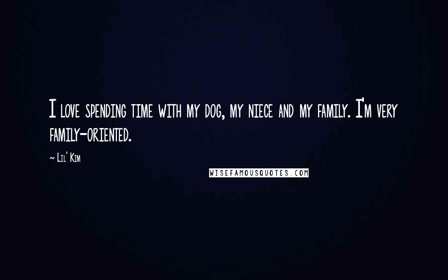 Lil' Kim Quotes: I love spending time with my dog, my niece and my family. I'm very family-oriented.