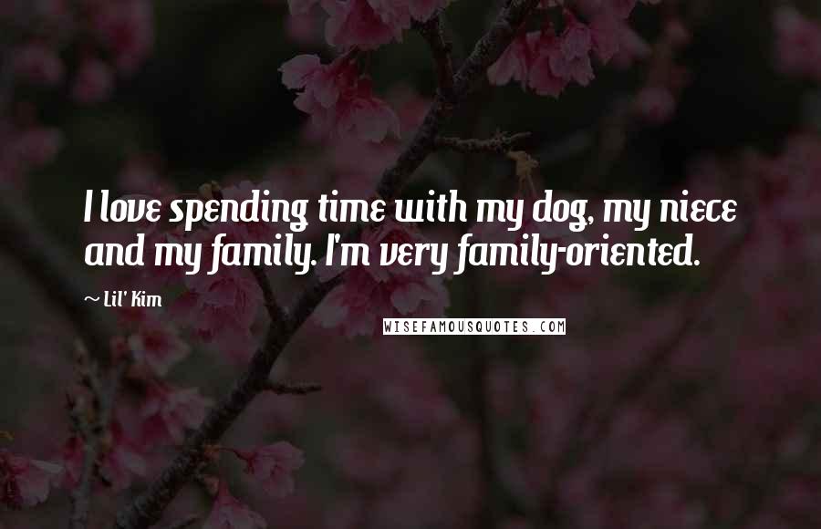 Lil' Kim Quotes: I love spending time with my dog, my niece and my family. I'm very family-oriented.