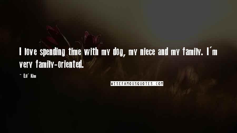 Lil' Kim Quotes: I love spending time with my dog, my niece and my family. I'm very family-oriented.