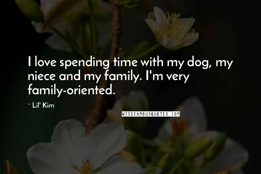 Lil' Kim Quotes: I love spending time with my dog, my niece and my family. I'm very family-oriented.