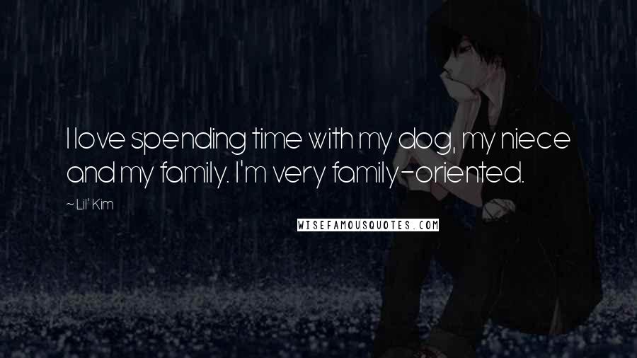 Lil' Kim Quotes: I love spending time with my dog, my niece and my family. I'm very family-oriented.