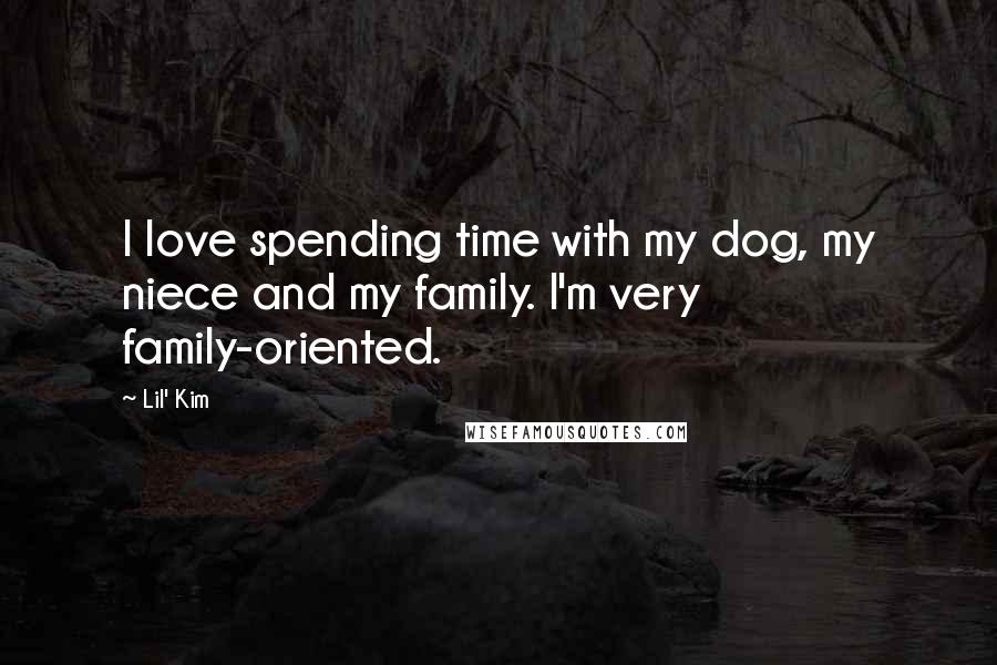 Lil' Kim Quotes: I love spending time with my dog, my niece and my family. I'm very family-oriented.