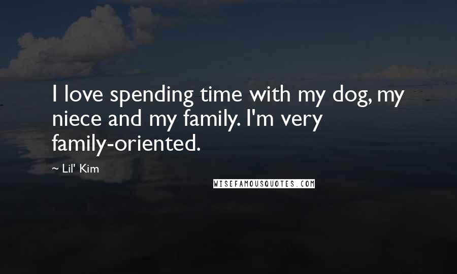 Lil' Kim Quotes: I love spending time with my dog, my niece and my family. I'm very family-oriented.