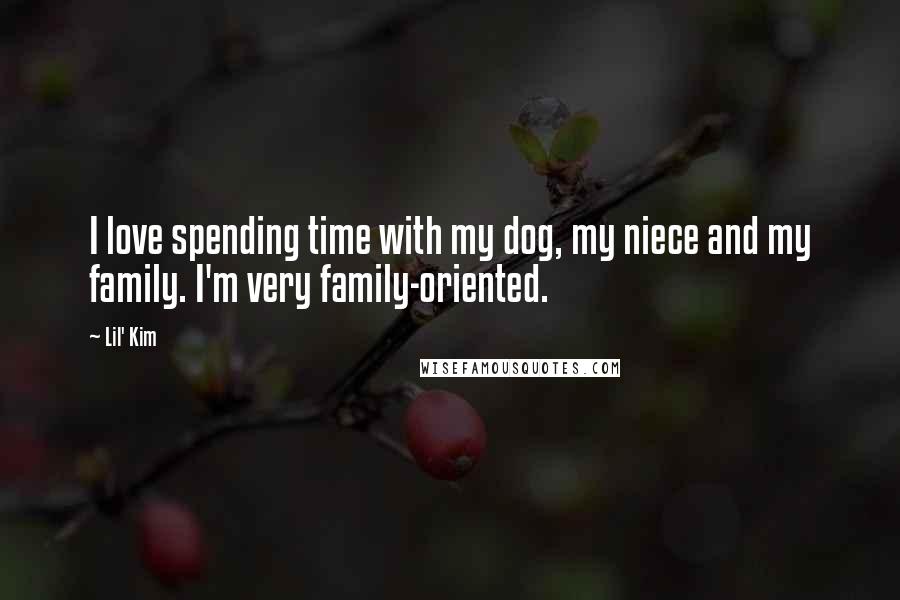 Lil' Kim Quotes: I love spending time with my dog, my niece and my family. I'm very family-oriented.