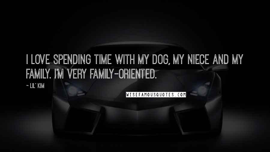 Lil' Kim Quotes: I love spending time with my dog, my niece and my family. I'm very family-oriented.