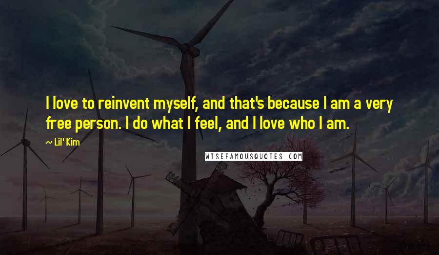 Lil' Kim Quotes: I love to reinvent myself, and that's because I am a very free person. I do what I feel, and I love who I am.