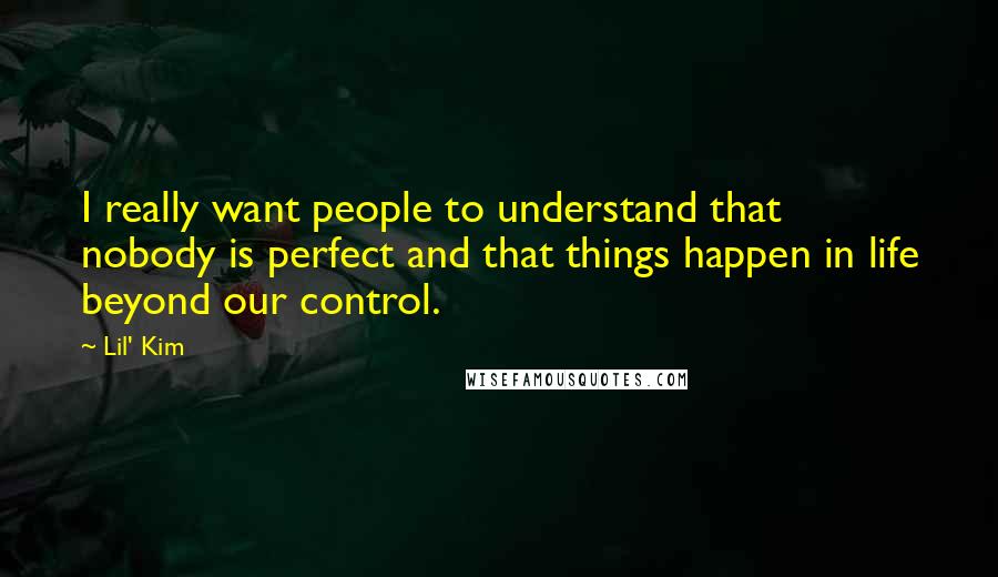 Lil' Kim Quotes: I really want people to understand that nobody is perfect and that things happen in life beyond our control.