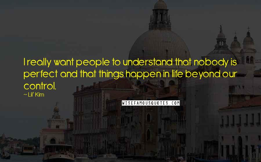 Lil' Kim Quotes: I really want people to understand that nobody is perfect and that things happen in life beyond our control.