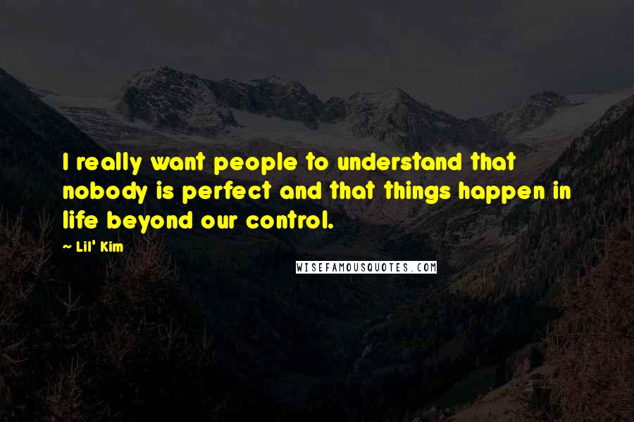 Lil' Kim Quotes: I really want people to understand that nobody is perfect and that things happen in life beyond our control.