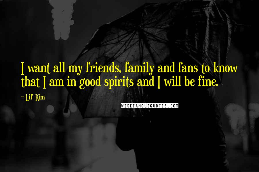 Lil' Kim Quotes: I want all my friends, family and fans to know that I am in good spirits and I will be fine.