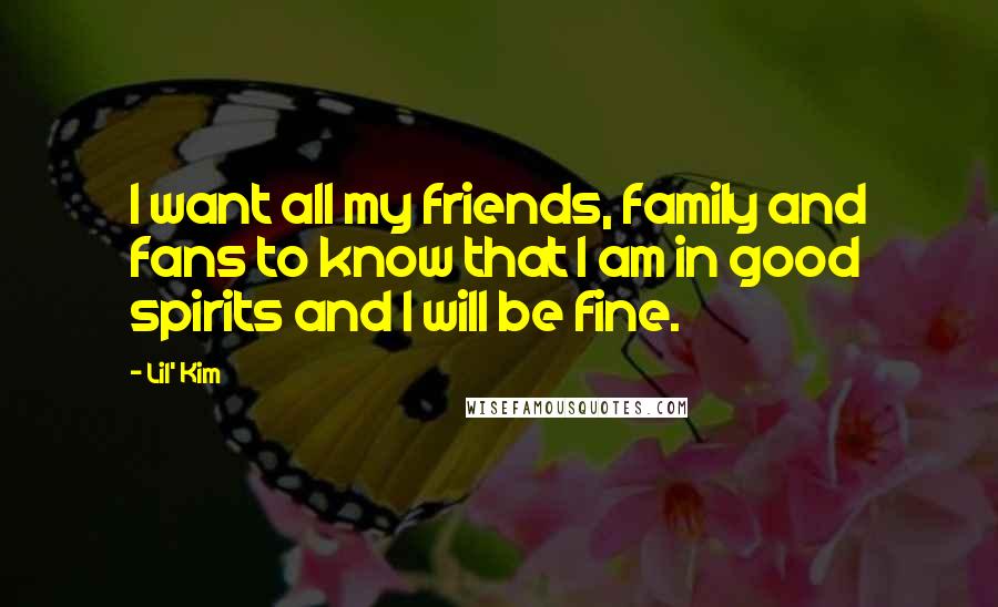 Lil' Kim Quotes: I want all my friends, family and fans to know that I am in good spirits and I will be fine.