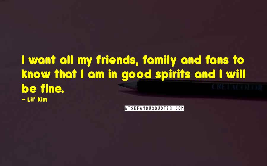 Lil' Kim Quotes: I want all my friends, family and fans to know that I am in good spirits and I will be fine.