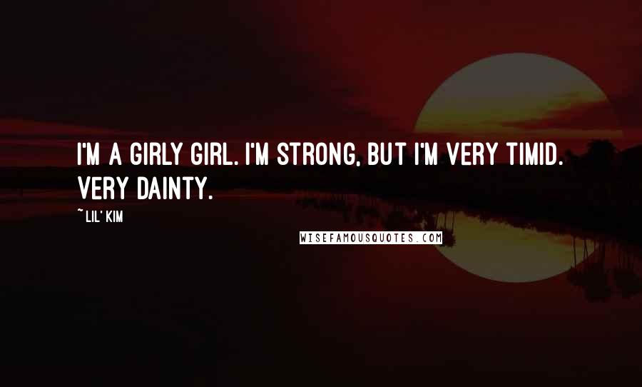 Lil' Kim Quotes: I'm a girly girl. I'm strong, but I'm very timid. Very dainty.