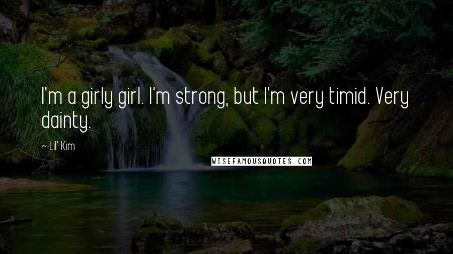 Lil' Kim Quotes: I'm a girly girl. I'm strong, but I'm very timid. Very dainty.