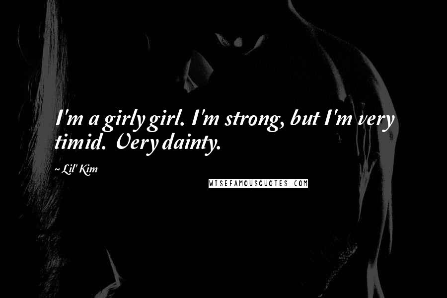 Lil' Kim Quotes: I'm a girly girl. I'm strong, but I'm very timid. Very dainty.