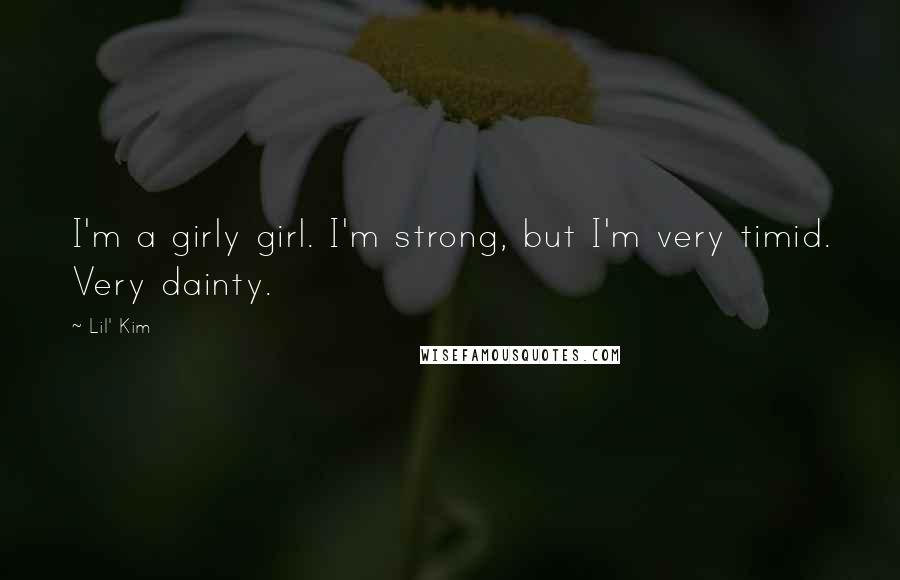 Lil' Kim Quotes: I'm a girly girl. I'm strong, but I'm very timid. Very dainty.