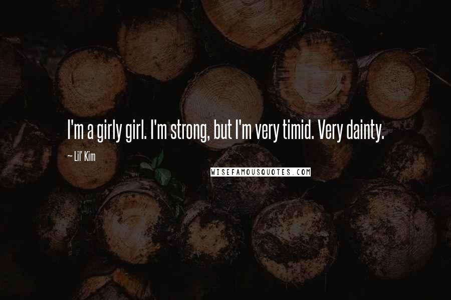 Lil' Kim Quotes: I'm a girly girl. I'm strong, but I'm very timid. Very dainty.