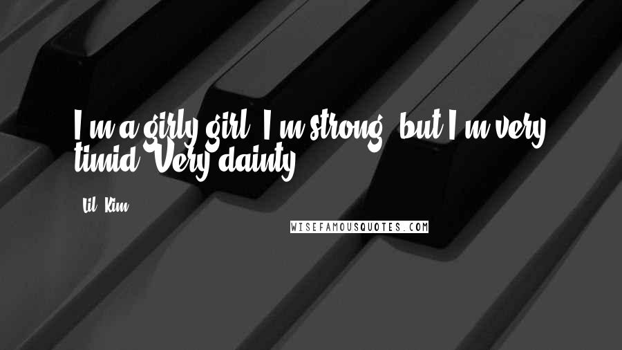 Lil' Kim Quotes: I'm a girly girl. I'm strong, but I'm very timid. Very dainty.