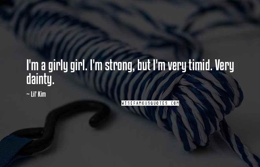 Lil' Kim Quotes: I'm a girly girl. I'm strong, but I'm very timid. Very dainty.