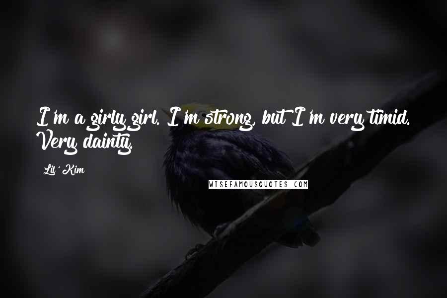 Lil' Kim Quotes: I'm a girly girl. I'm strong, but I'm very timid. Very dainty.